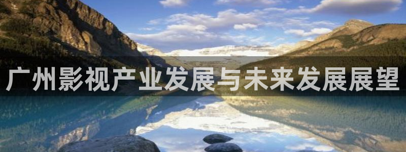 青丝影院高清版在线观看：广州影视产业发展与未来发展展望